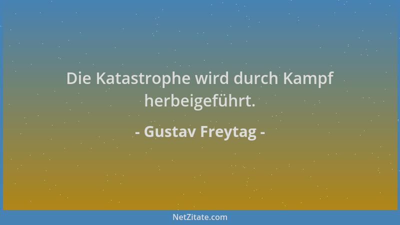 Gustav Freytag - Die Katastrophe wird durch Kampf herbeigeführt....