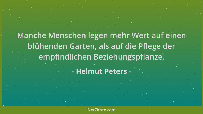Helmut Peters - Manche Menschen legen mehr Wert auf einen blühenden Garten, als auf die Pflege der empfindlichen Beziehungs...