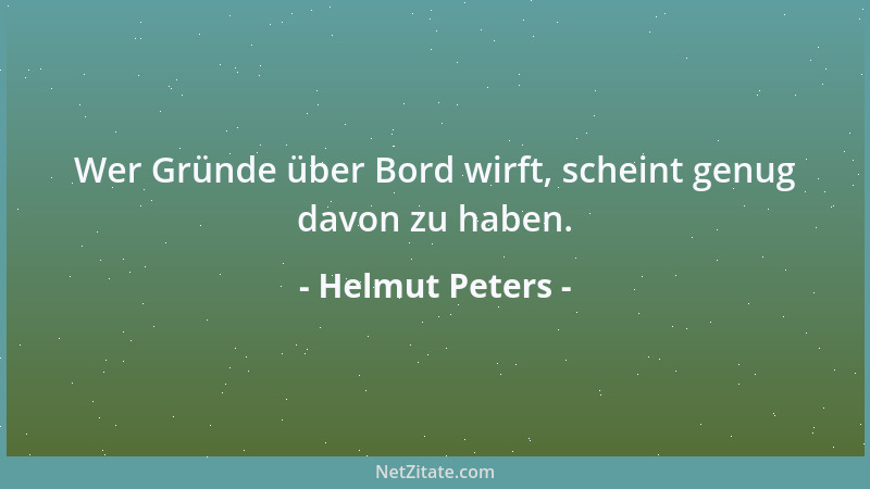 Helmut Peters - Wer Gründe über Bord wirft, scheint genug davon zu haben....