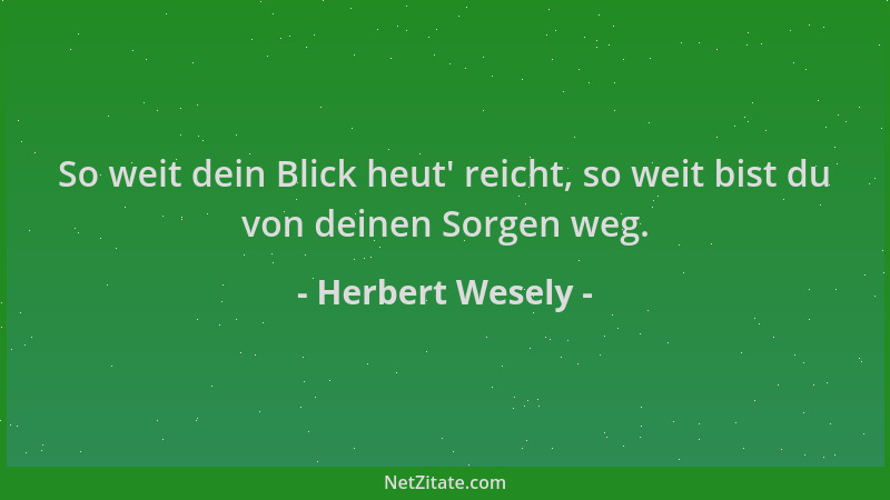 Herbert Wesely - So weit dein Blick heut ' reicht, so weit bist du von deinen Sorgen weg....