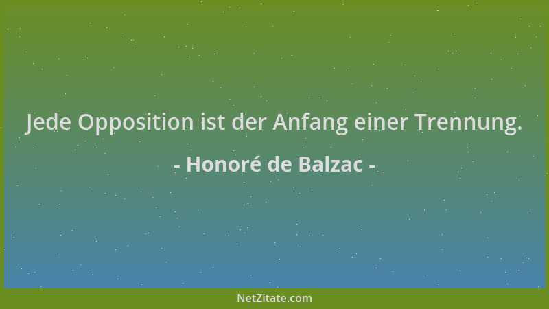 Honoré de Balzac - Jede Opposition ist der Anfang einer Trennung....