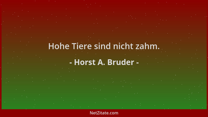 Horst A. Bruder - Hohe Tiere sind nicht zahm....