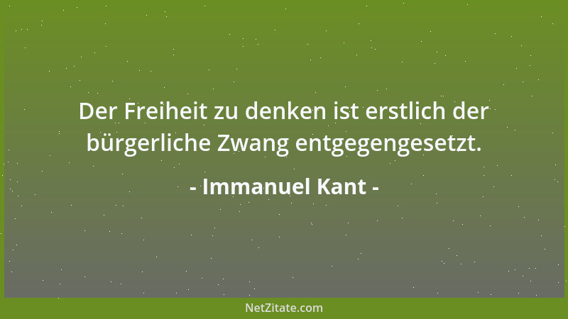 Immanuel Kant - Der Freiheit zu denken ist erstlich der bürgerliche Zwang entgegengesetzt....