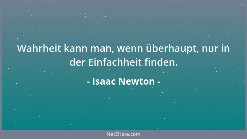 Isaac Newton - Wahrheit kann man, wenn überhaupt, nur in der Einfachheit finden....