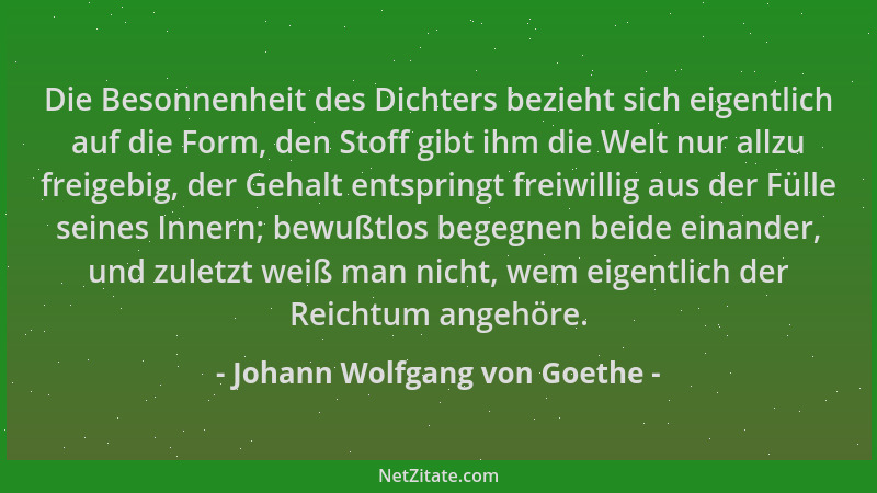 Johann Wolfgang von Goethe - Die Besonnenheit des Dichters bezieht sich eigentlich auf die Form, den Stoff gibt ihm die Wel...