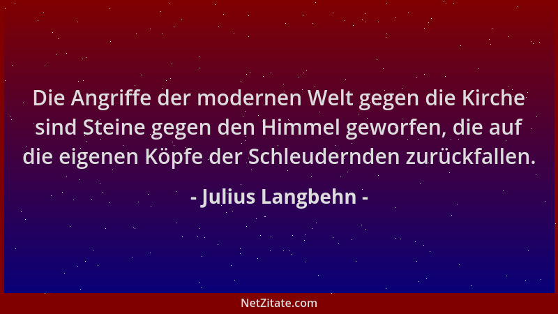 Julius Langbehn - Die Angriffe der modernen Welt gegen die Kirche sind Steine gegen den Himmel geworfen, die auf die eigene...