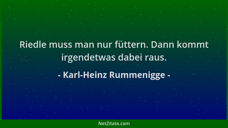 Karl-Heinz Rummenigge - Riedle muss man nur füttern. Dann kommt irgendetwas dabei raus....