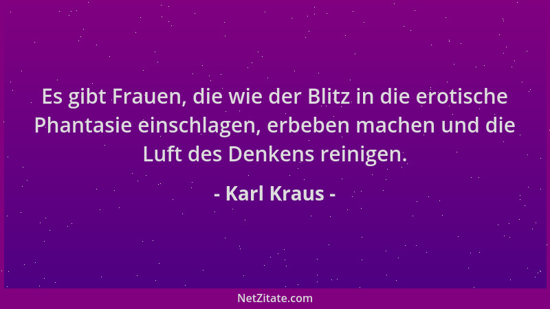 Karl Kraus - Es gibt Frauen, die wie der Blitz in die erotische Phantasie einschlagen, erbeben machen und die Luft des Denk...