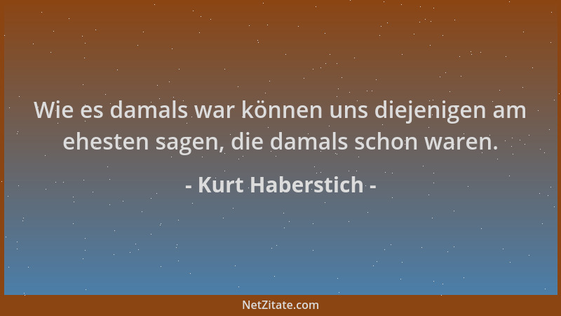 Kurt Haberstich - Wie es damals war können uns diejenigen am ehesten sagen, die damals schon waren....