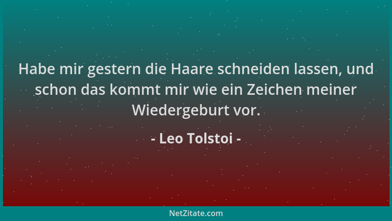 Leo Tolstoi - Habe mir gestern die Haare schneiden lassen, und schon das kommt mir wie ein Zeichen meiner Wiedergeburt vor....