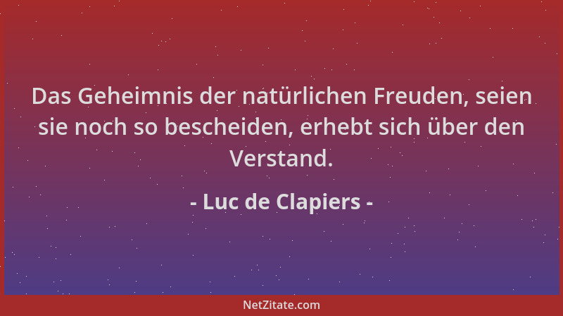 Luc de Clapiers - Das Geheimnis der natürlichen Freuden, seien sie noch so bescheiden, erhebt sich über den Verstand....
