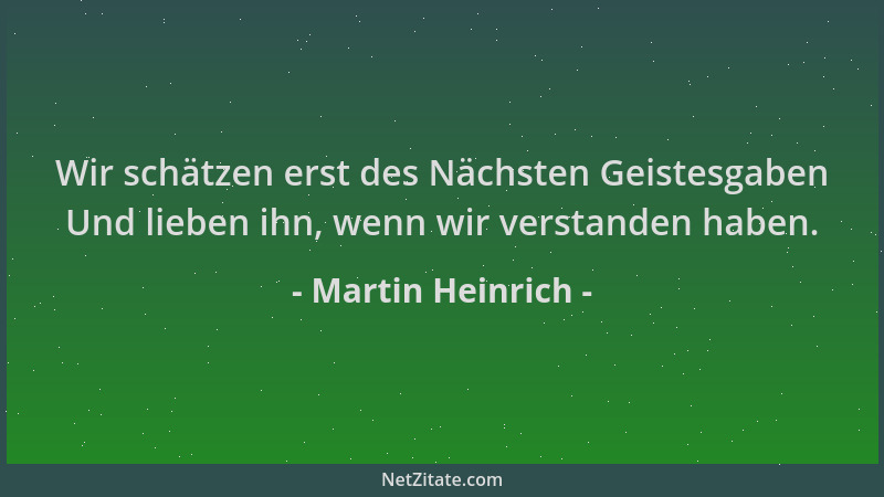 Martin Heinrich - Wir schätzen erst des Nächsten Geistesgaben Und lieben ihn, wenn wir verstanden haben....