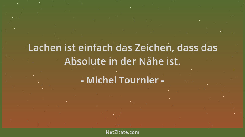 Michel Tournier - Lachen ist einfach das Zeichen, dass das Absolute in der Nähe ist....