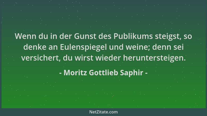 Moritz Gottlieb Saphir - Wenn du in der Gunst des Publikums steigst, so denke an Eulenspiegel und weine; denn sei versicher...