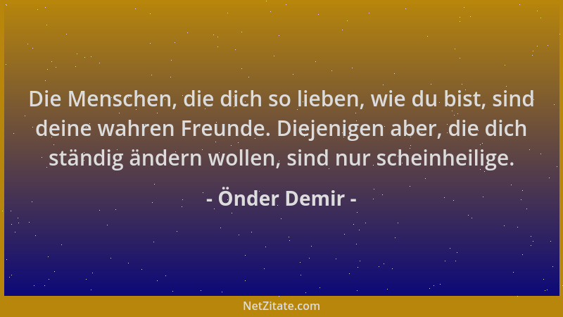 Önder Demir - Die Menschen, die dich so lieben, wie du bist, sind deine wahren Freunde. Diejenigen aber, die dich ständig ä...