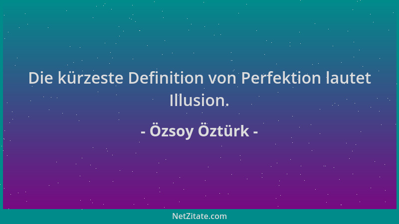 Özsoy Öztürk - Die kürzeste Definition von Perfektion lautet Illusion....