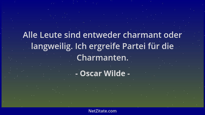 Oscar Wilde - Alle Leute sind entweder charmant oder langweilig. Ich ergreife Partei für die Charmanten....
