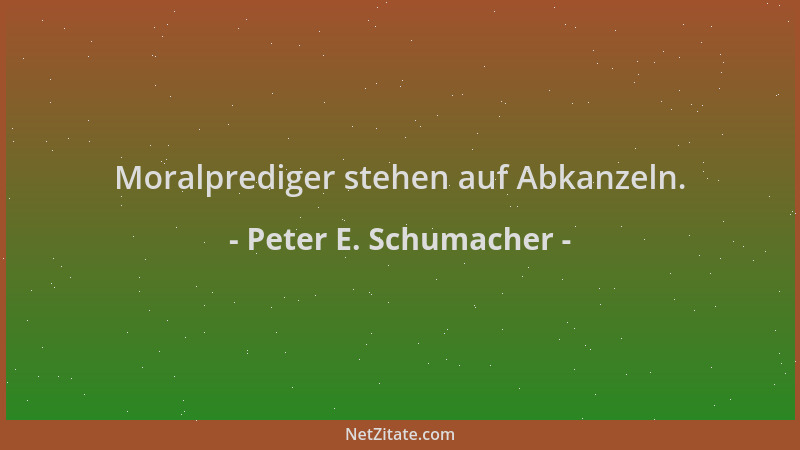 Peter E. Schumacher - Moralprediger stehen auf Abkanzeln....