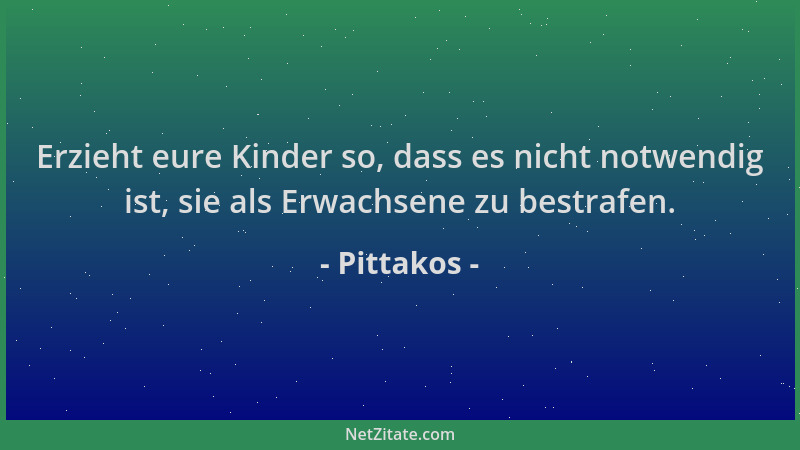 Pittakos - Erzieht eure Kinder so, dass es nicht notwendig ist, sie als Erwachsene zu bestrafen....