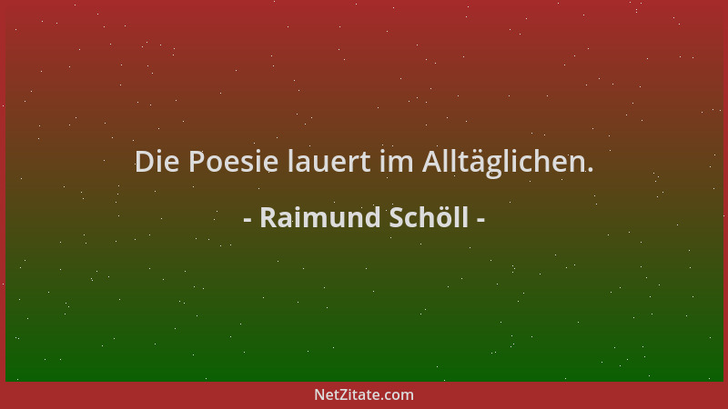 Raimund Schöll - Die Poesie lauert im Alltäglichen....