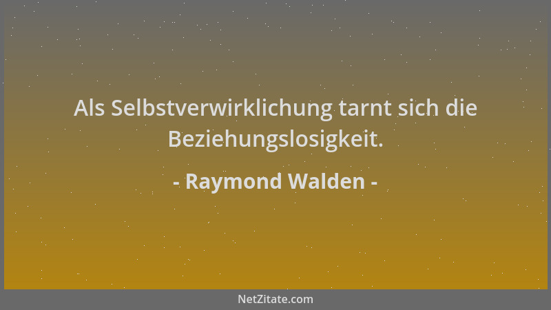 Raymond Walden - Als Selbstverwirklichung tarnt sich die Beziehungslosigkeit....