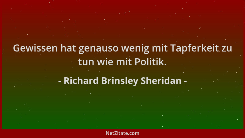 Richard Brinsley Sheridan - Gewissen hat genauso wenig mit Tapferkeit zu tun wie mit Politik....