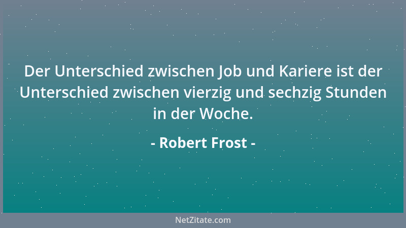 Robert Frost - Der Unterschied zwischen Job und Kariere ist der Unterschied zwischen vierzig und sechzig Stunden in der Woc...