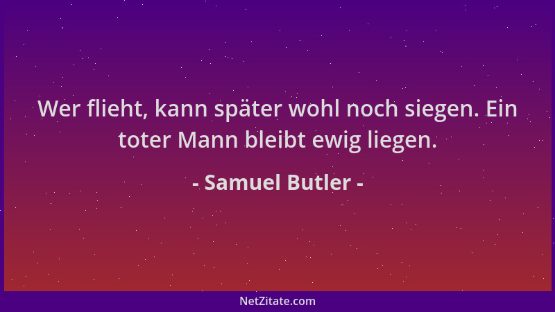 Samuel Butler - Wer flieht, kann später wohl noch siegen. Ein toter Mann bleibt ewig liegen....