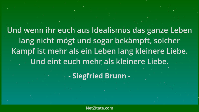 Siegfried Brunn - Und wenn ihr euch aus Idealismus das ganze Leben lang nicht mögt und sogar bekämpft, solcher Kampf ist me...