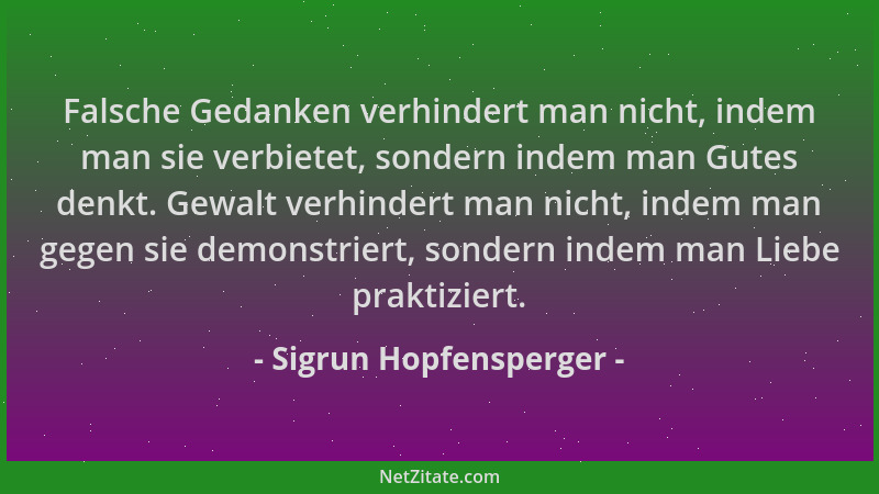 Sigrun Hopfensperger - Falsche Gedanken verhindert man nicht, indem man sie verbietet, sondern indem man Gutes denkt. Gewal...