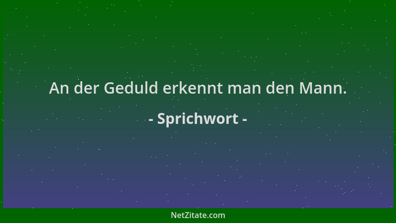 Sprichwort - An der Geduld erkennt man den Mann....