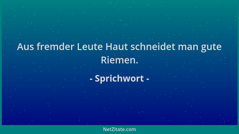 Sprichwort - Aus fremder Leute Haut schneidet man gute Riemen....
