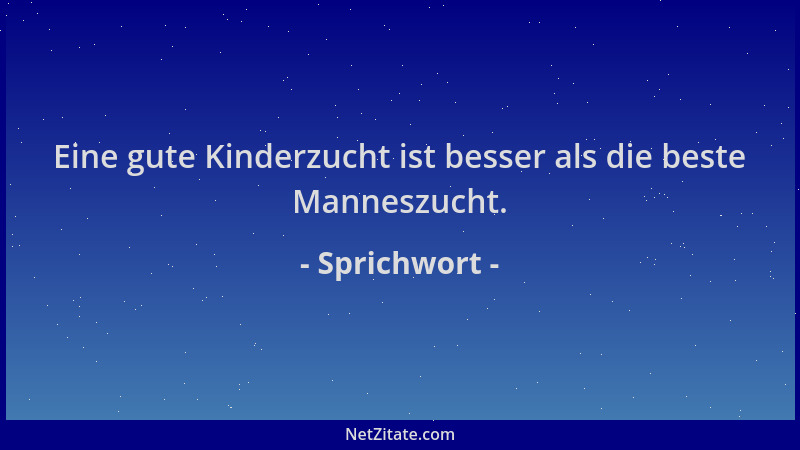 Sprichwort - Eine gute Kinderzucht ist besser als die beste Manneszucht....