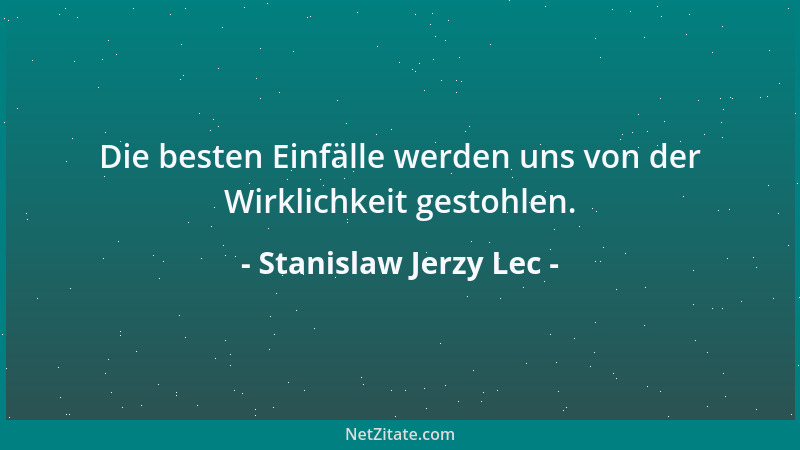 Stanislaw Jerzy Lec - Die besten Einfälle werden uns von der Wirklichkeit gestohlen....