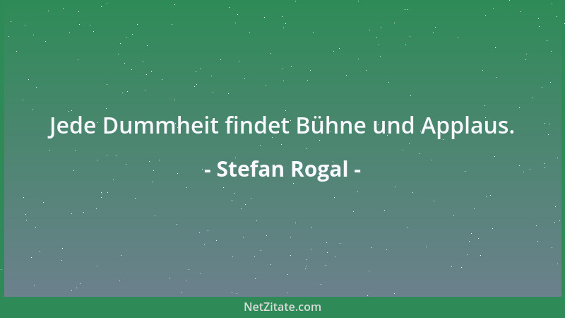 Stefan Rogal - Jede Dummheit findet Bühne und Applaus....