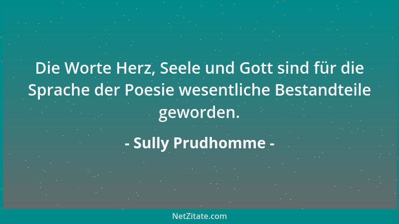 Sully Prudhomme - Die Worte Herz, Seele und Gott sind für die Sprache der Poesie wesentliche Bestandteile geworden....