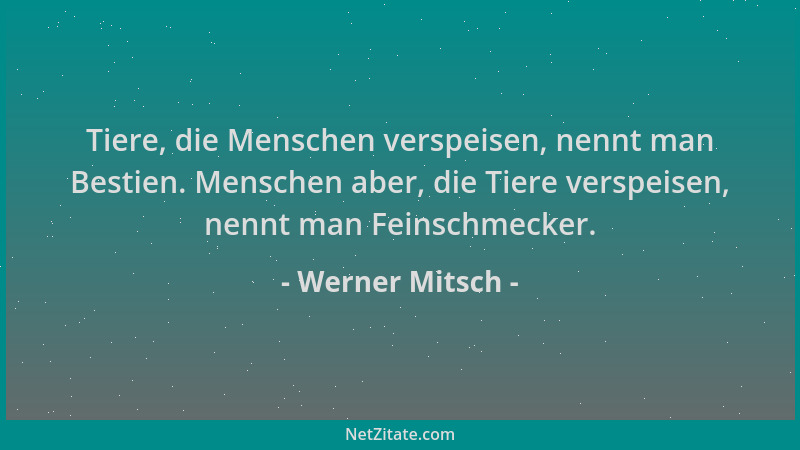 Werner Mitsch - Tiere, die Menschen verspeisen, nennt man Bestien. Menschen aber, die Tiere verspeisen, nennt man Feinschme...