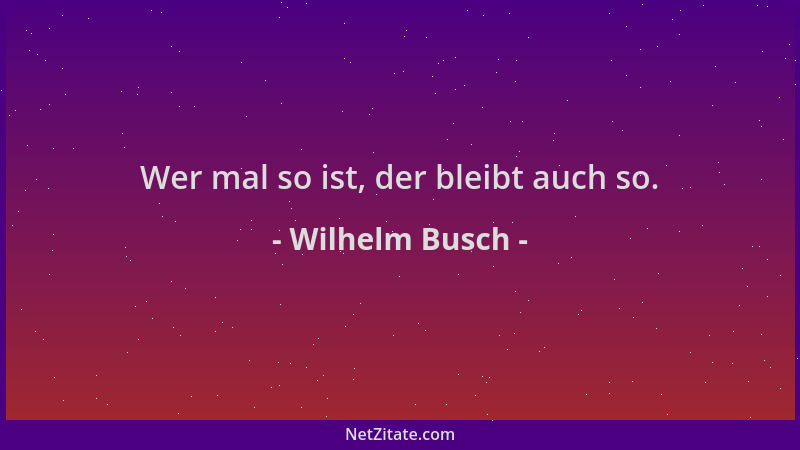 Wilhelm Busch - Wer mal so ist, der bleibt auch so....