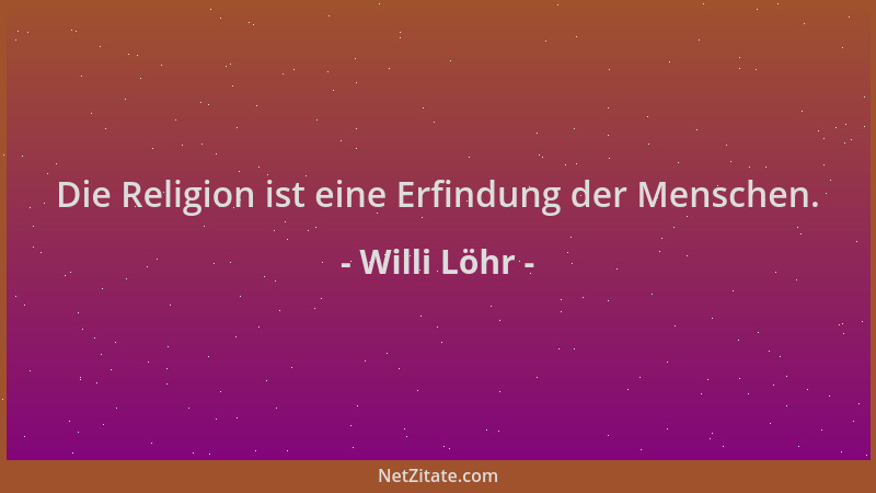 Willi Löhr - Die Religion ist eine Erfindung der Menschen....