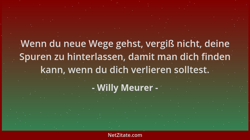 Willy Meurer - Wenn du neue Wege gehst, vergiß nicht, deine Spuren zu hinterlassen, damit man dich finden kann, wenn du dic...
