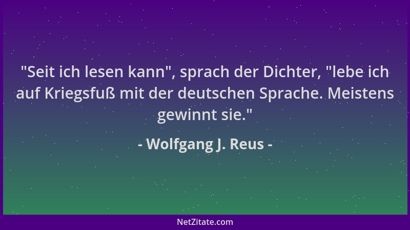 Wolfgang J. Reus -  "Seit ich lesen kann ", sprach der Dichter,  "lebe ich auf Kriegsfuß mit der deutschen Sprache. Meistens g...