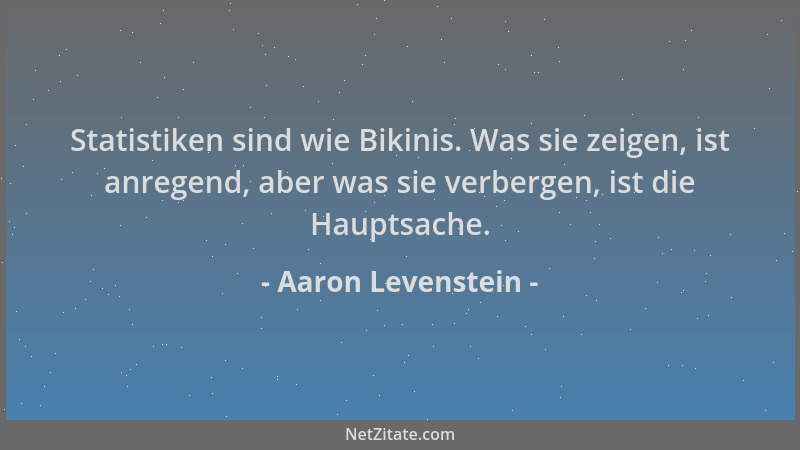 Aaron Levenstein - Statistiken sind wie Bikinis. Was sie zeigen, ist anregend, aber was sie verbergen, ist die Hauptsache....