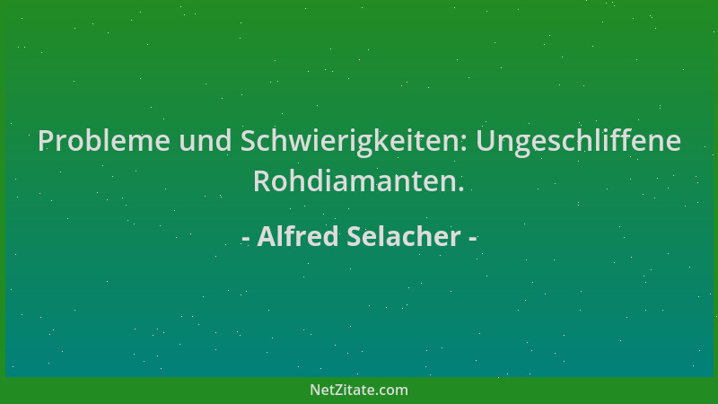 Alfred Selacher - Probleme und Schwierigkeiten: Ungeschliffene Rohdiamanten....
