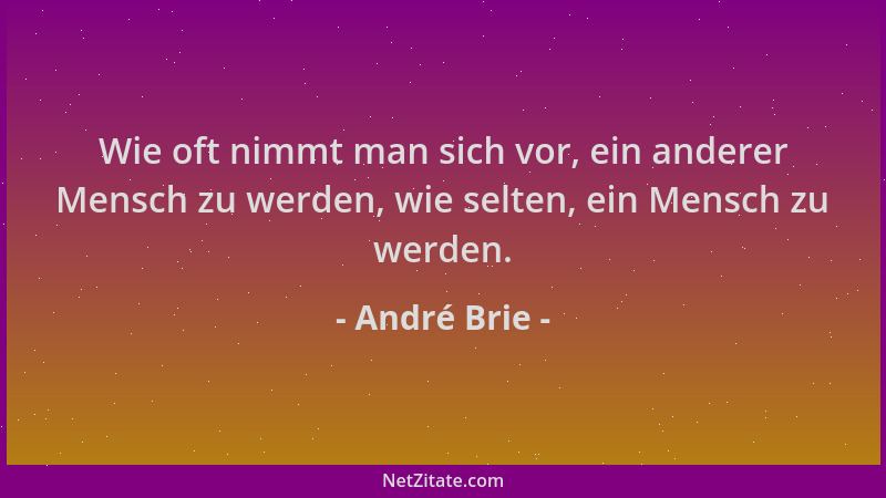 André Brie - Wie oft nimmt man sich vor, ein anderer Mensch zu werden, wie selten, ein Mensch zu werden....