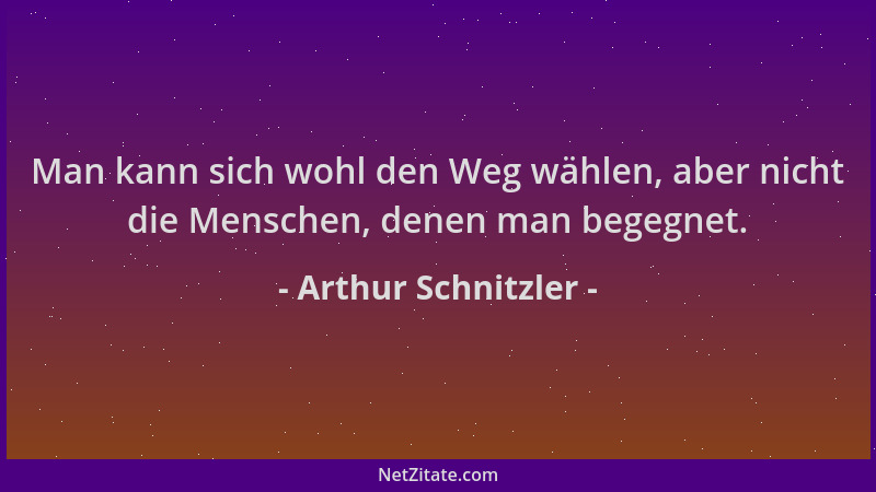 Arthur Schnitzler - Man kann sich wohl den Weg wählen, aber nicht die Menschen, denen man begegnet....