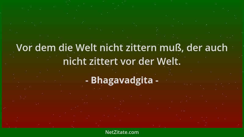 Bhagavadgita - Vor dem die Welt nicht zittern muß, der auch nicht zittert vor der Welt....