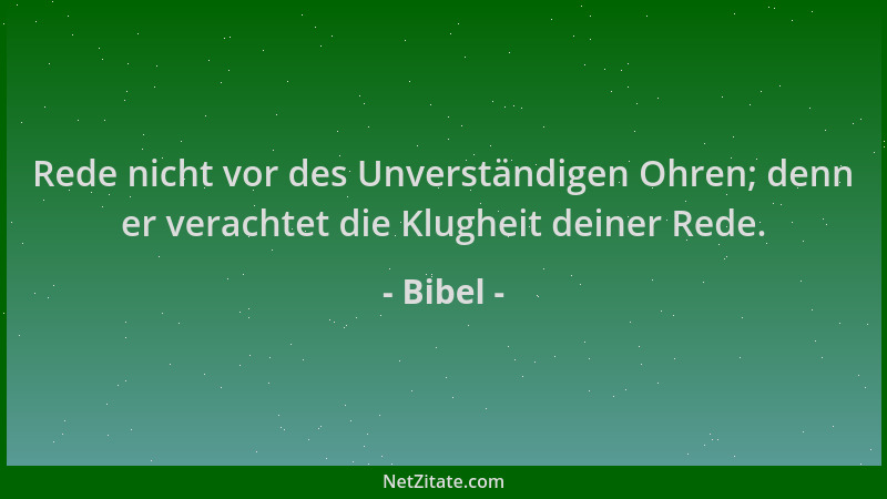 Bibel - Rede nicht vor des Unverständigen Ohren; denn er verachtet die Klugheit deiner Rede....