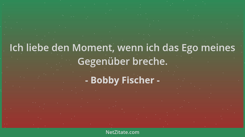 Bobby Fischer - Ich liebe den Moment, wenn ich das Ego meines Gegenüber breche....