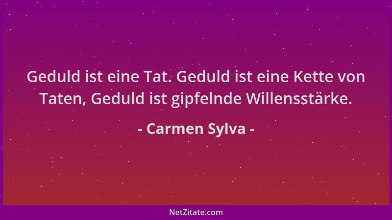 Carmen Sylva - Geduld ist eine Tat. Geduld ist eine Kette von Taten, Geduld ist gipfelnde Willensstärke....