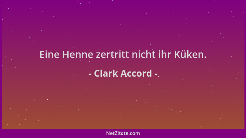 Clark Accord - Eine Henne zertritt nicht ihr Küken....
